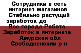 Сотрудники в сеть интернет магазинов. Стабильно растущий заработок до 40 000... - Все города Работа » Заработок в интернете   . Амурская обл.,Свободненский р-н